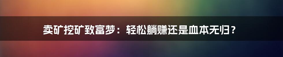 卖矿挖矿致富梦：轻松躺赚还是血本无归？