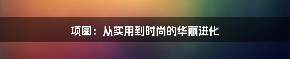 项圈：从实用到时尚的华丽进化