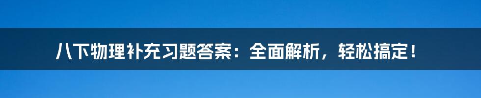 八下物理补充习题答案：全面解析，轻松搞定！