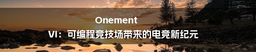 Onement VI：可编程竞技场带来的电竞新纪元