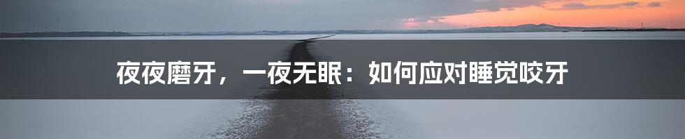 夜夜磨牙，一夜无眠：如何应对睡觉咬牙