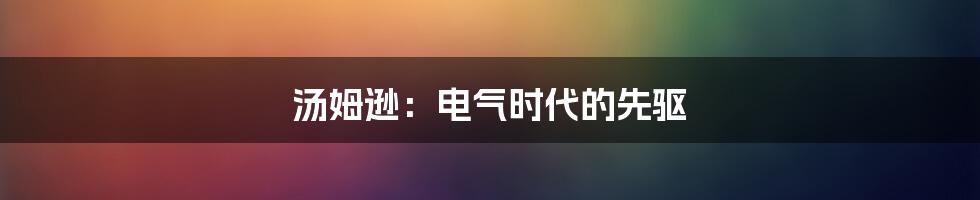 汤姆逊：电气时代的先驱