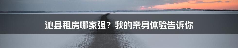 沁县租房哪家强？我的亲身体验告诉你