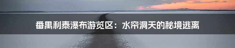 番禺利泰瀑布游览区：水帘洞天的秘境逃离