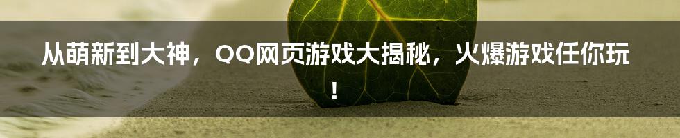 从萌新到大神，QQ网页游戏大揭秘，火爆游戏任你玩！