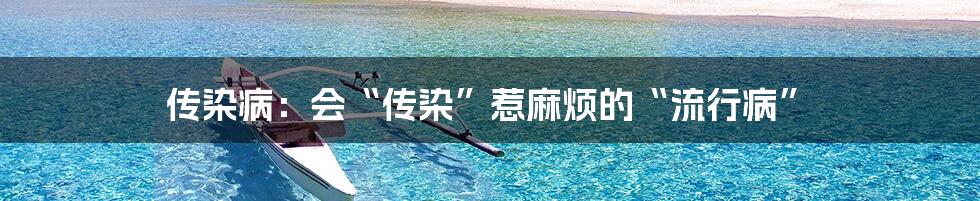 传染病：会“传染”惹麻烦的“流行病”