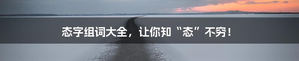 态字组词大全，让你知“态”不穷！