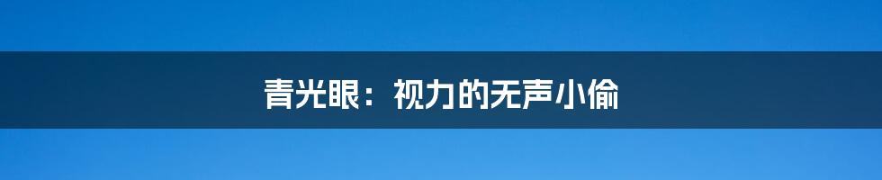 青光眼：视力的无声小偷