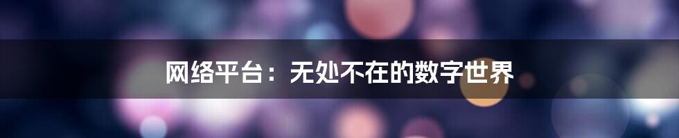 网络平台：无处不在的数字世界