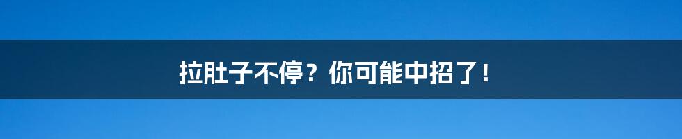 拉肚子不停？你可能中招了！