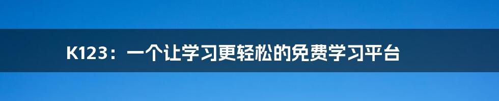 K123：一个让学习更轻松的免费学习平台