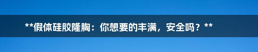 **假体硅胶隆胸：你想要的丰满，安全吗？**