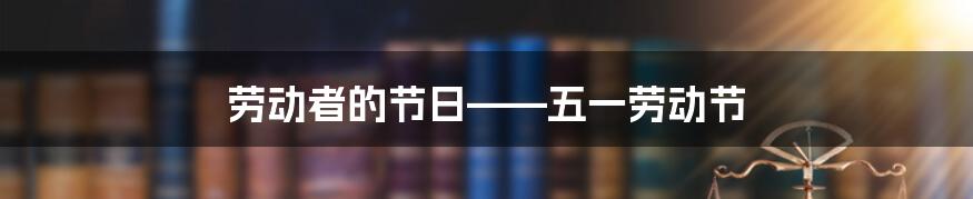 劳动者的节日——五一劳动节