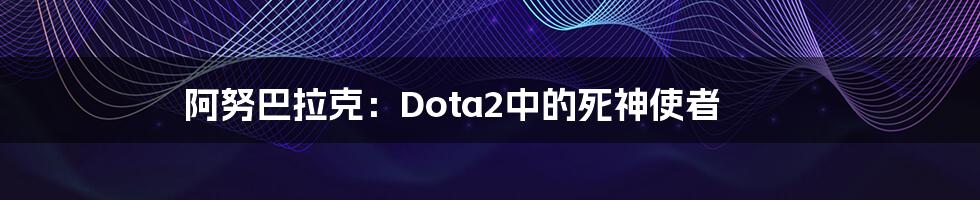 阿努巴拉克：Dota2中的死神使者