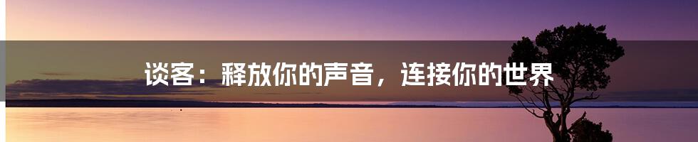 谈客：释放你的声音，连接你的世界