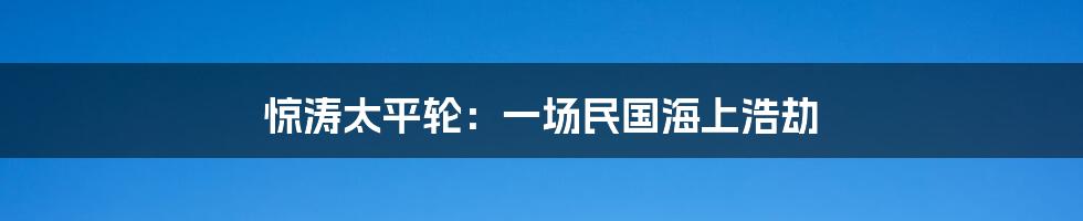 惊涛太平轮：一场民国海上浩劫