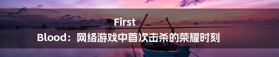 First Blood：网络游戏中首次击杀的荣耀时刻