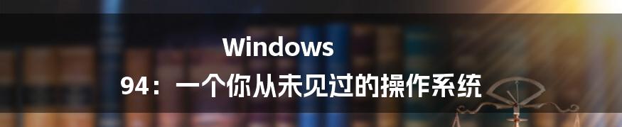 Windows 94：一个你从未见过的操作系统