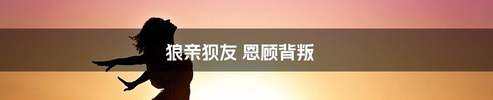 狼亲狈友 恩顾背叛