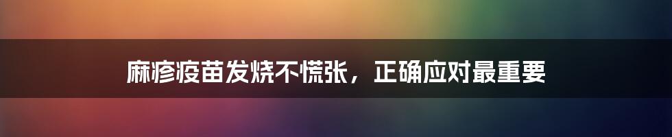 麻疹疫苗发烧不慌张，正确应对最重要