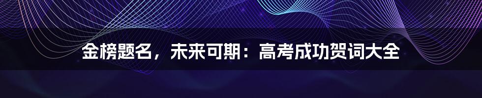 金榜题名，未来可期：高考成功贺词大全