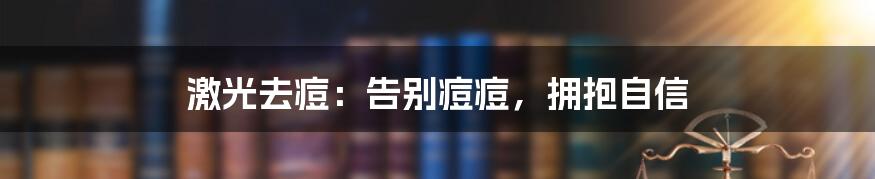 激光去痘：告别痘痘，拥抱自信