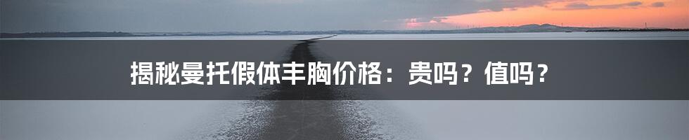 揭秘曼托假体丰胸价格：贵吗？值吗？