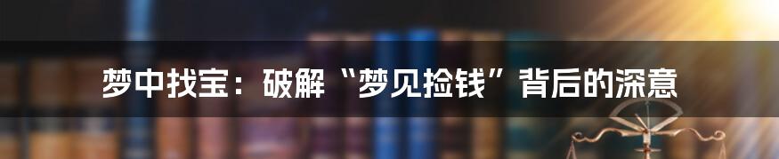 梦中找宝：破解“梦见捡钱”背后的深意