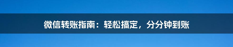 微信转账指南：轻松搞定，分分钟到账