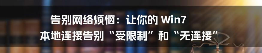 告别网络烦恼：让你的 Win7 本地连接告别“受限制”和“无连接”