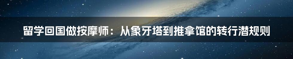 留学回国做按摩师：从象牙塔到推拿馆的转行潜规则