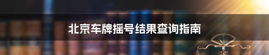 北京车牌摇号结果查询指南