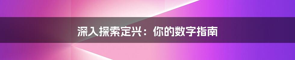 深入探索定兴：你的数字指南