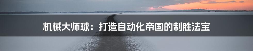 机械大师球：打造自动化帝国的制胜法宝