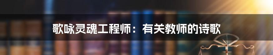 歌咏灵魂工程师：有关教师的诗歌