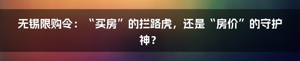 无锡限购令：“买房”的拦路虎，还是“房价”的守护神？