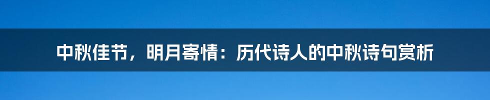 中秋佳节，明月寄情：历代诗人的中秋诗句赏析