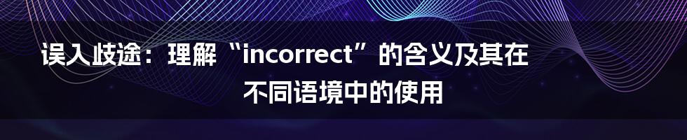 误入歧途：理解“incorrect”的含义及其在不同语境中的使用