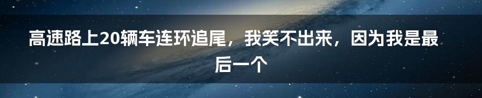 高速路上20辆车连环追尾，我笑不出来，因为我是最后一个