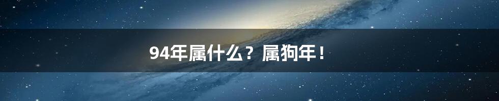 94年属什么？属狗年！