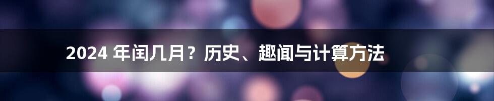 2024 年闰几月？历史、趣闻与计算方法