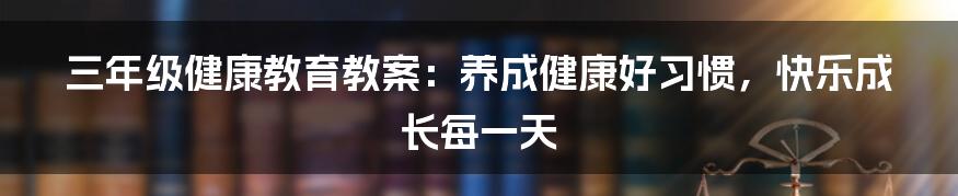 三年级健康教育教案：养成健康好习惯，快乐成长每一天