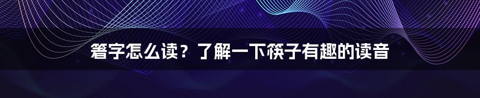 箸字怎么读？了解一下筷子有趣的读音