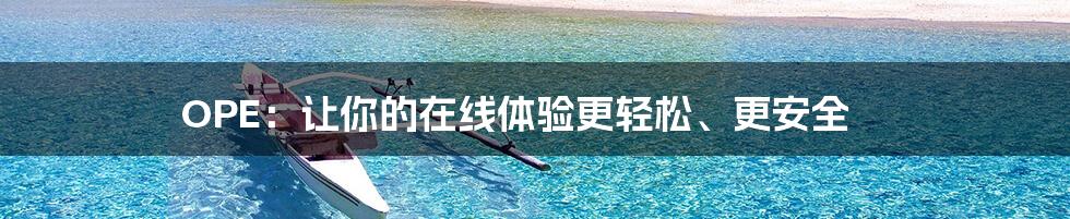 OPE：让你的在线体验更轻松、更安全