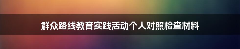 群众路线教育实践活动个人对照检查材料