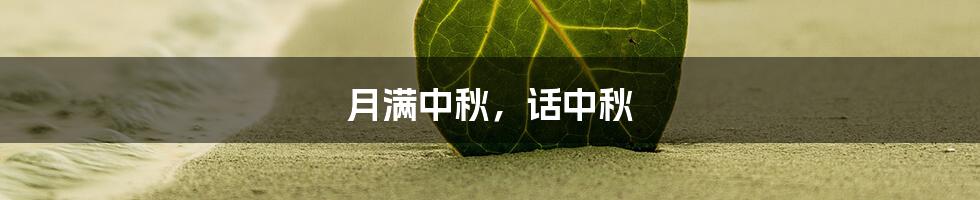 月满中秋，话中秋