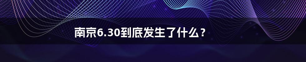 南京6.30到底发生了什么？