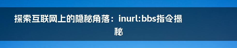 探索互联网上的隐秘角落：inurl:bbs指令揭秘