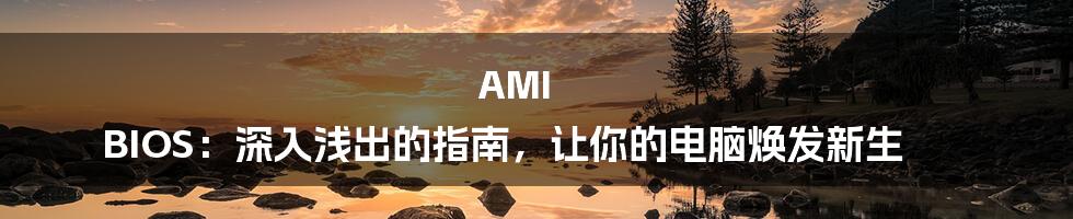 AMI BIOS：深入浅出的指南，让你的电脑焕发新生