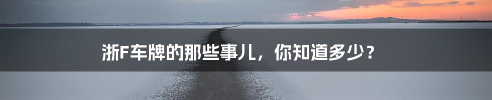 浙F车牌的那些事儿，你知道多少？